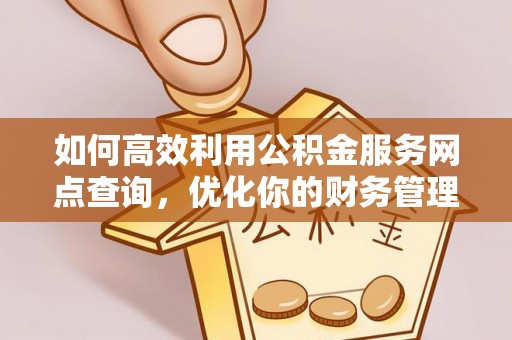 通道如何高效利用公积金服务网点查询，优化你的财务管理
