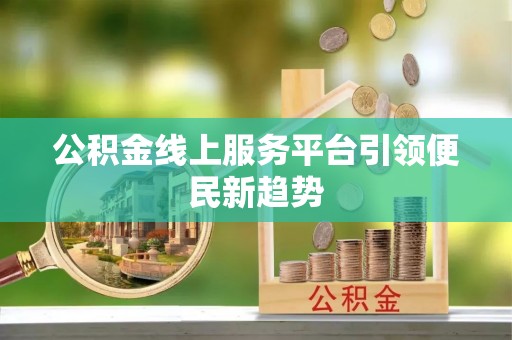 通道公积金线上服务平台引领便民新趋势