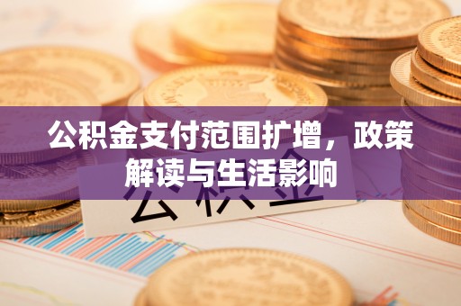 通道公积金支付范围扩增，政策解读与生活影响