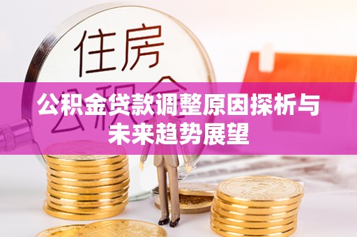 通道公积金贷款调整原因探析与未来趋势展望