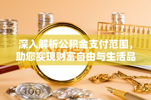 通道深入解析公积金支付范围，助您实现财富自由与生活品质提升