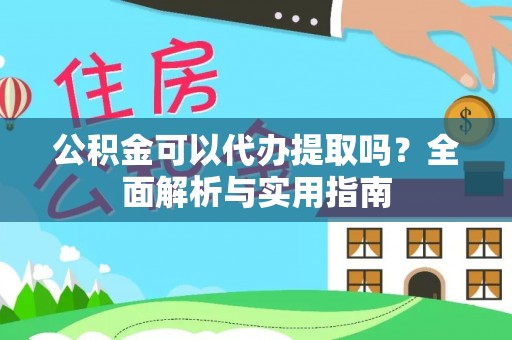 通道公积金可以代办提取吗？全面解析与实用指南