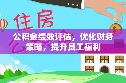 通道公积金绩效评估，优化财务策略，提升员工福利