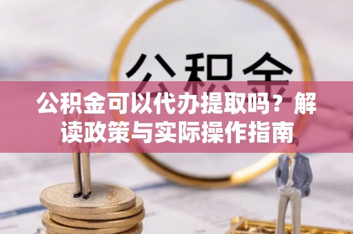 通道公积金可以代办提取吗？解读政策与实际操作指南