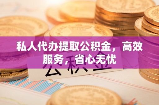 通道私人代办提取公积金，高效服务，省心无忧