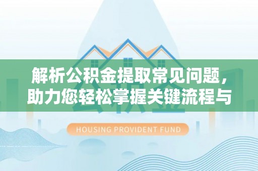 通道解析公积金提取常见问题，助力您轻松掌握关键流程与技巧