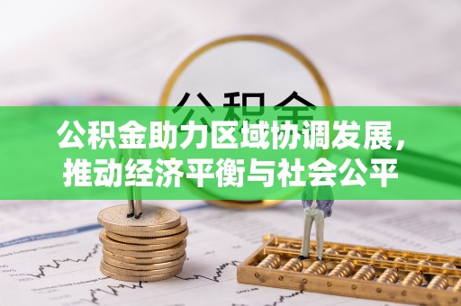 通道公积金助力区域协调发展，推动经济平衡与社会公平