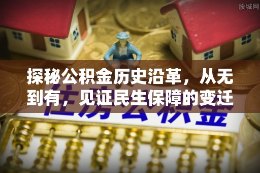 通道探秘公积金历史沿革，从无到有，见证民生保障的变迁