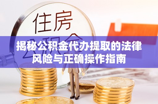 通道揭秘公积金代办提取的法律风险与正确操作指南