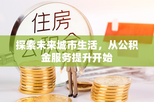 通道探索未来城市生活，从公积金服务提升开始