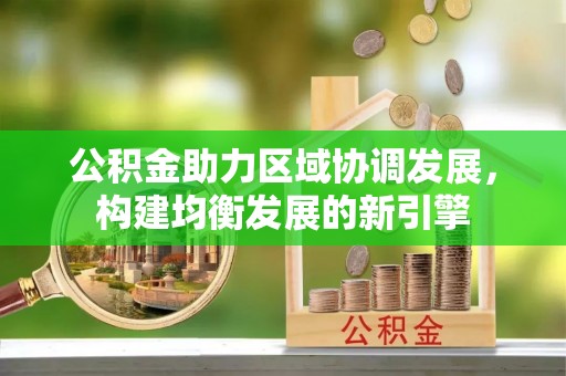 通道公积金助力区域协调发展，构建均衡发展的新引擎