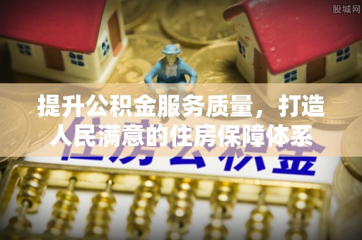 通道提升公积金服务质量，打造人民满意的住房保障体系