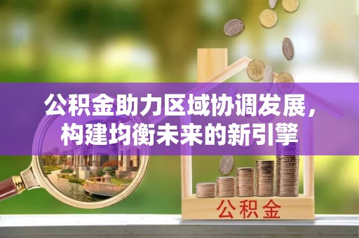 通道公积金助力区域协调发展，构建均衡未来的新引擎