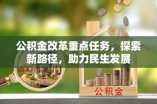 通道公积金改革重点任务，探索新路径，助力民生发展