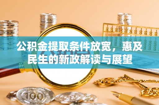 通道公积金提取条件放宽，惠及民生的新政解读与展望