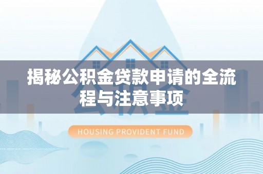 通道揭秘公积金贷款申请的全流程与注意事项