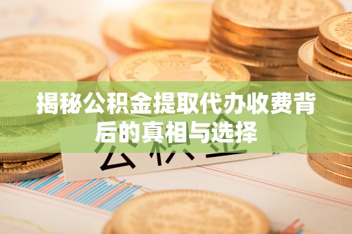 通道揭秘公积金提取代办收费背后的真相与选择