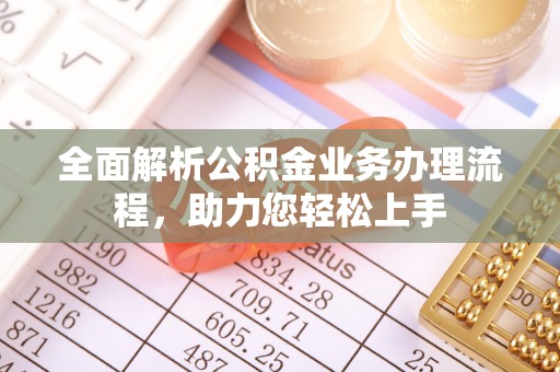通道全面解析公积金业务办理流程，助力您轻松上手
