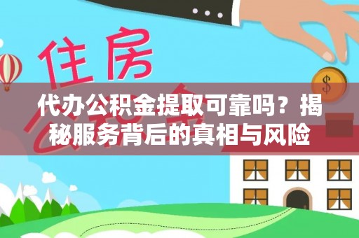 通道代办公积金提取可靠吗？揭秘服务背后的真相与风险