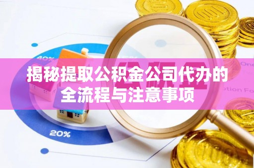 通道揭秘提取公积金公司代办的全流程与注意事项