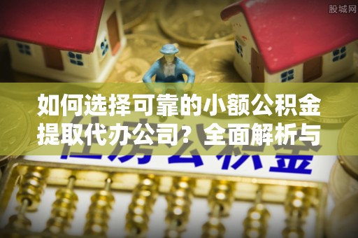 通道如何选择可靠的小额公积金提取代办公司？全面解析与实用指南