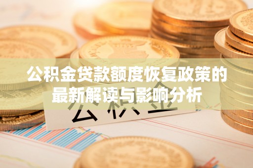 通道公积金贷款额度恢复政策的最新解读与影响分析
