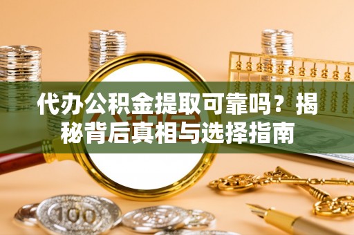 通道代办公积金提取可靠吗？揭秘背后真相与选择指南