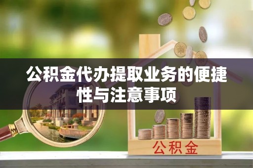 通道公积金代办提取业务的便捷性与注意事项