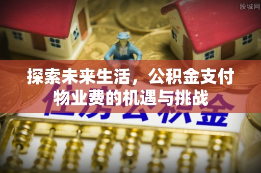 通道探索未来生活，公积金支付物业费的机遇与挑战