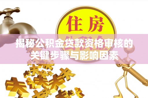 通道揭秘公积金贷款资格审核的关键步骤与影响因素