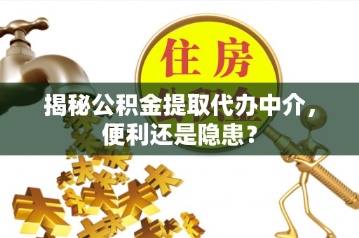 通道揭秘公积金提取代办中介，便利还是隐患？