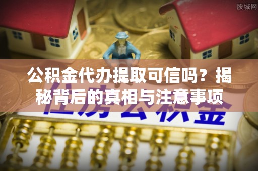 通道公积金代办提取可信吗？揭秘背后的真相与注意事项