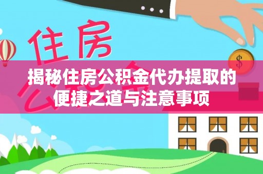 通道揭秘住房公积金代办提取的便捷之道与注意事项