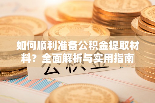 通道如何顺利准备公积金提取材料？全面解析与实用指南
