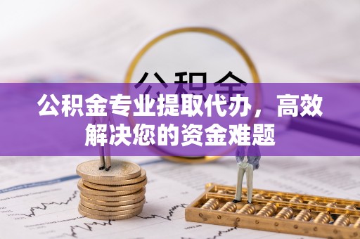 通道公积金专业提取代办，高效解决您的资金难题