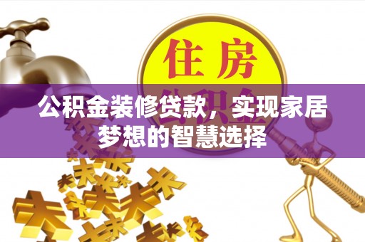 通道公积金装修贷款，实现家居梦想的智慧选择