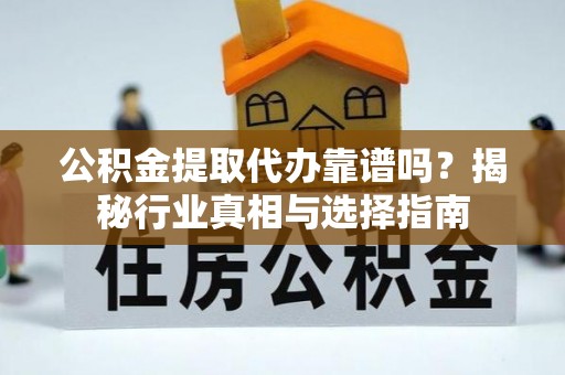 通道公积金提取代办靠谱吗？揭秘行业真相与选择指南