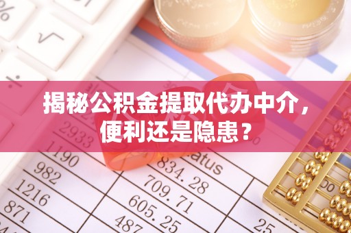 通道揭秘公积金提取代办中介，便利还是隐患？