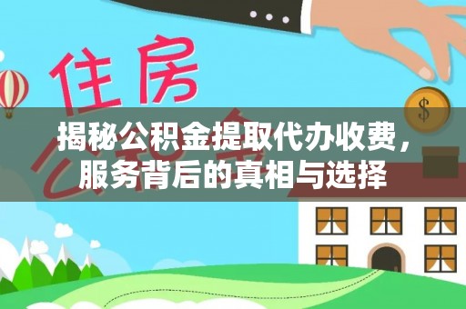 通道揭秘公积金提取代办收费，服务背后的真相与选择