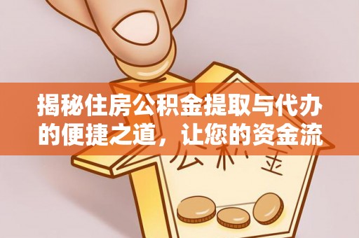通道揭秘住房公积金提取与代办的便捷之道，让您的资金流动更高效