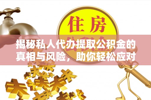 通道揭秘私人代办提取公积金的真相与风险，助你轻松应对资金难题