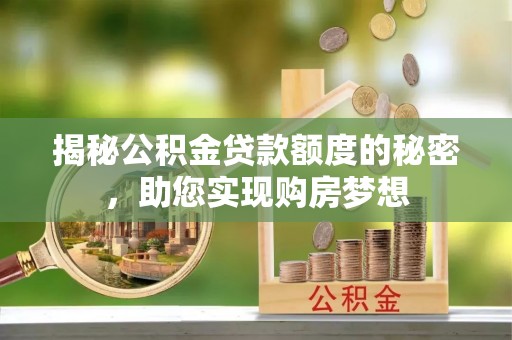 通道揭秘公积金贷款额度的秘密，助您实现购房梦想