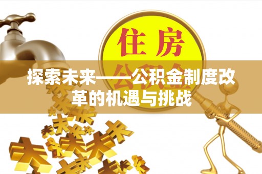 通道探索未来——公积金制度改革的机遇与挑战