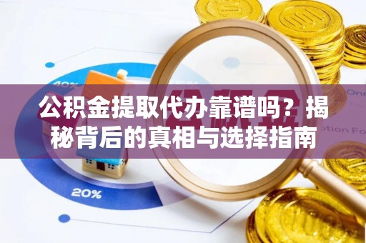 通道公积金提取代办靠谱吗？揭秘背后的真相与选择指南