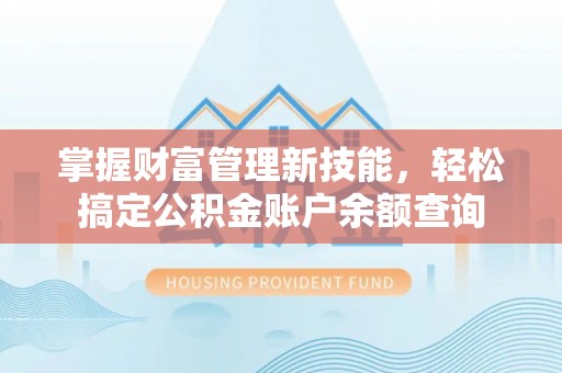 通道掌握财富管理新技能，轻松搞定公积金账户余额查询