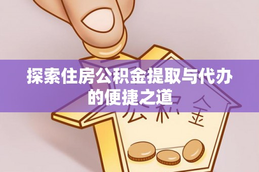 通道探索住房公积金提取与代办的便捷之道