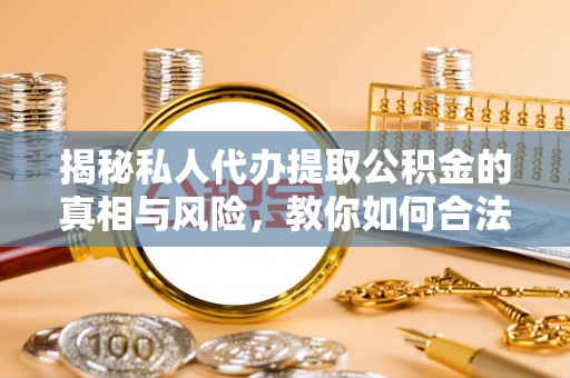 通道揭秘私人代办提取公积金的真相与风险，教你如何合法合规操作