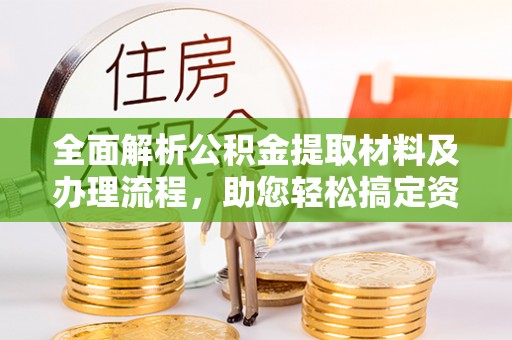 通道全面解析公积金提取材料及办理流程，助您轻松搞定资金提取