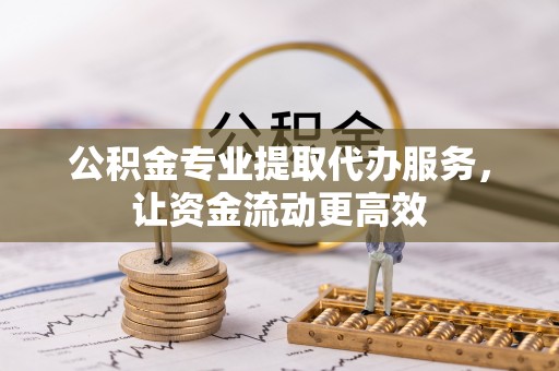 通道公积金专业提取代办服务，让资金流动更高效