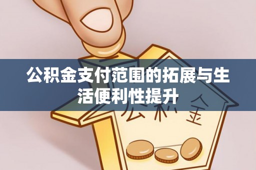 通道公积金支付范围的拓展与生活便利性提升
